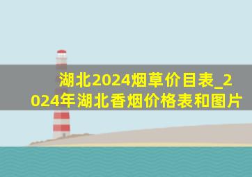 湖北2024烟草价目表_2024年湖北香烟价格表和图片