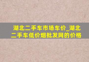 湖北二手车市场车价_湖北二手车(低价烟批发网)的价格