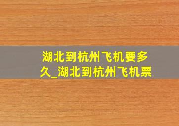 湖北到杭州飞机要多久_湖北到杭州飞机票