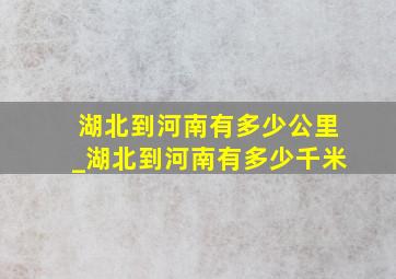 湖北到河南有多少公里_湖北到河南有多少千米