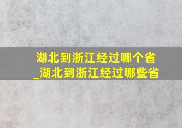 湖北到浙江经过哪个省_湖北到浙江经过哪些省