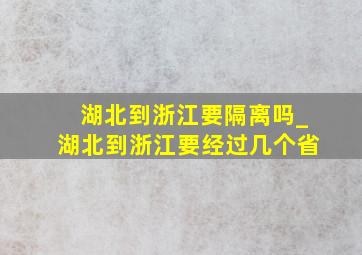 湖北到浙江要隔离吗_湖北到浙江要经过几个省