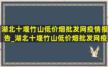 湖北十堰竹山(低价烟批发网)疫情报告_湖北十堰竹山(低价烟批发网)疫情报告发布