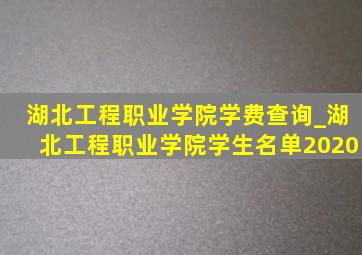 湖北工程职业学院学费查询_湖北工程职业学院学生名单2020