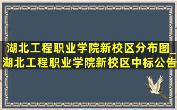 湖北工程职业学院新校区分布图_湖北工程职业学院新校区中标公告