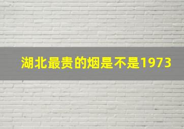 湖北最贵的烟是不是1973