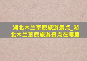 湖北木兰草原旅游景点_湖北木兰草原旅游景点在哪里