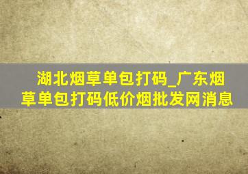 湖北烟草单包打码_广东烟草单包打码(低价烟批发网)消息