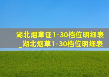 湖北烟草证1-30档位明细表_湖北烟草1-30档位明细表