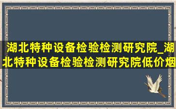 湖北特种设备检验检测研究院_湖北特种设备检验检测研究院(低价烟批发网)