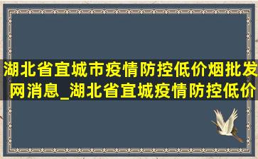 湖北省宜城市疫情防控(低价烟批发网)消息_湖北省宜城疫情防控(低价烟批发网)消息