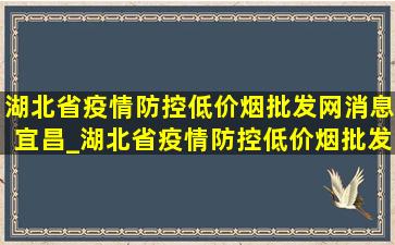 湖北省疫情防控(低价烟批发网)消息宜昌_湖北省疫情防控(低价烟批发网)消息宜城