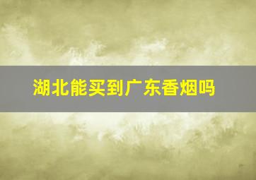 湖北能买到广东香烟吗