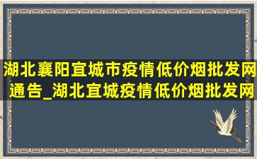 湖北襄阳宜城市疫情(低价烟批发网)通告_湖北宜城疫情(低价烟批发网)通告今天