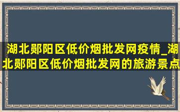 湖北郧阳区(低价烟批发网)疫情_湖北郧阳区(低价烟批发网)的旅游景点