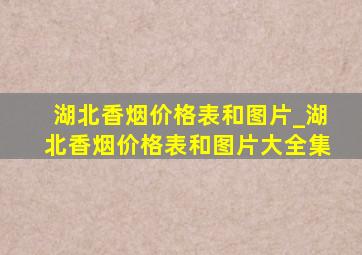 湖北香烟价格表和图片_湖北香烟价格表和图片大全集