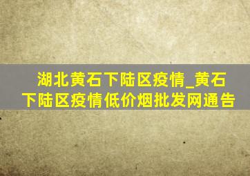 湖北黄石下陆区疫情_黄石下陆区疫情(低价烟批发网)通告