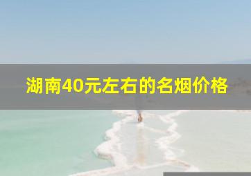 湖南40元左右的名烟价格