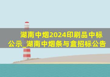 湖南中烟2024印刷品中标公示_湖南中烟条与盒招标公告