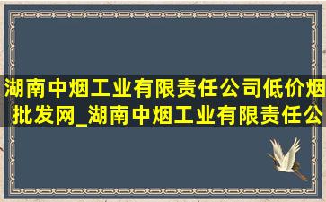 湖南中烟工业有限责任公司(低价烟批发网)_湖南中烟工业有限责任公司