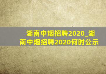 湖南中烟招聘2020_湖南中烟招聘2020何时公示