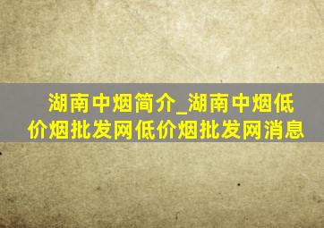 湖南中烟简介_湖南中烟(低价烟批发网)(低价烟批发网)消息