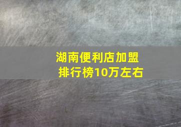 湖南便利店加盟排行榜10万左右