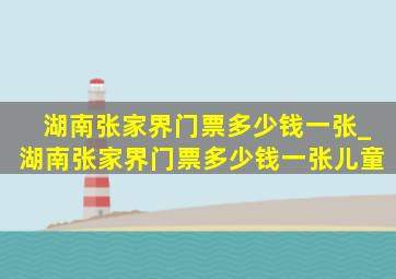 湖南张家界门票多少钱一张_湖南张家界门票多少钱一张儿童