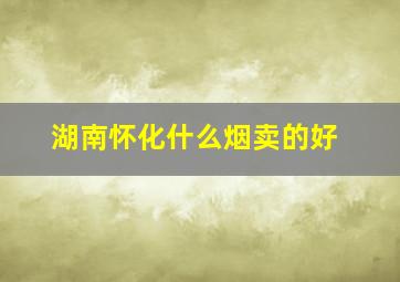 湖南怀化什么烟卖的好