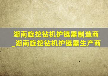 湖南旋挖钻机护链器制造商_湖南旋挖钻机护链器生产商