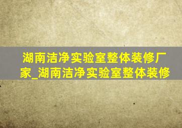 湖南洁净实验室整体装修厂家_湖南洁净实验室整体装修