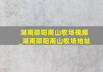 湖南邵阳南山牧场视频_湖南邵阳南山牧场地址