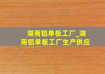 湖南铝单板工厂_湖南铝单板工厂生产供应