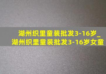 湖州织里童装批发3-16岁_湖州织里童装批发3-16岁女童