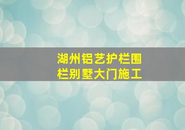 湖州铝艺护栏围栏别墅大门施工