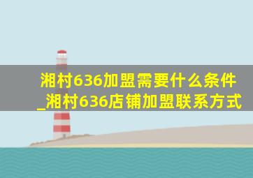 湘村636加盟需要什么条件_湘村636店铺加盟联系方式