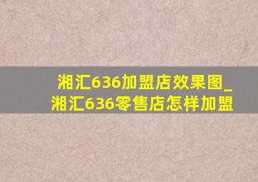 湘汇636加盟店效果图_湘汇636零售店怎样加盟