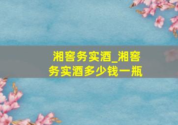 湘窖务实酒_湘窖务实酒多少钱一瓶