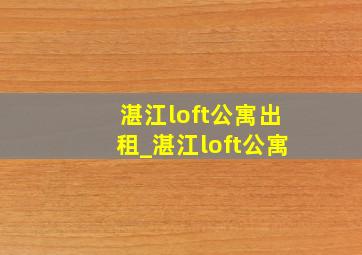 湛江loft公寓出租_湛江loft公寓