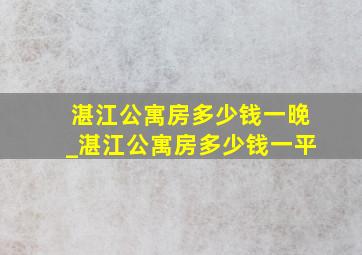 湛江公寓房多少钱一晚_湛江公寓房多少钱一平