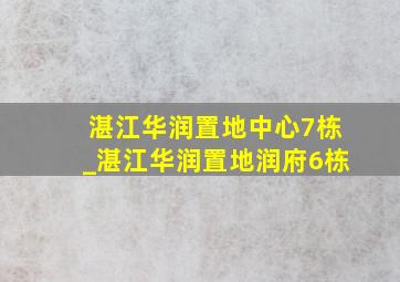 湛江华润置地中心7栋_湛江华润置地润府6栋