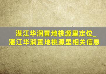 湛江华润置地桃源里定位_湛江华润置地桃源里相关信息