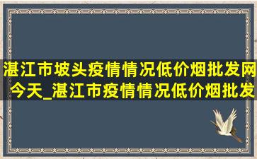 湛江市坡头疫情情况(低价烟批发网)今天_湛江市疫情情况(低价烟批发网)今天