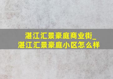 湛江汇景豪庭商业街_湛江汇景豪庭小区怎么样