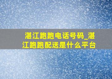 湛江跑跑电话号码_湛江跑跑配送是什么平台