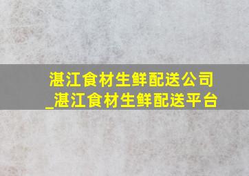 湛江食材生鲜配送公司_湛江食材生鲜配送平台