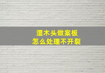 湿木头做案板怎么处理不开裂