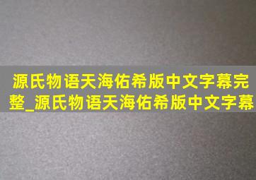 源氏物语天海佑希版中文字幕完整_源氏物语天海佑希版中文字幕