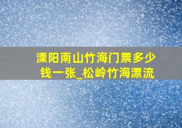 溧阳南山竹海门票多少钱一张_松岭竹海漂流