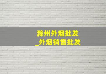 滁州外烟批发_外烟销售批发